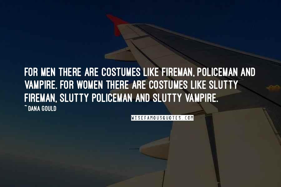 Dana Gould Quotes: For men there are costumes like fireman, policeman and vampire. For women there are costumes like slutty fireman, slutty policeman and slutty vampire.