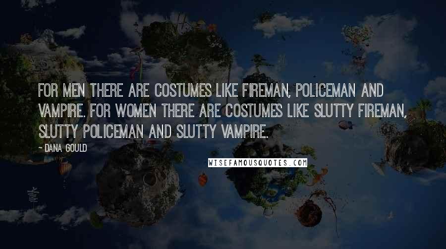 Dana Gould Quotes: For men there are costumes like fireman, policeman and vampire. For women there are costumes like slutty fireman, slutty policeman and slutty vampire.