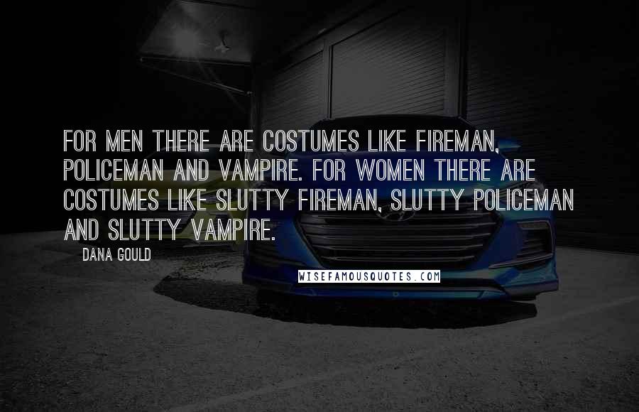 Dana Gould Quotes: For men there are costumes like fireman, policeman and vampire. For women there are costumes like slutty fireman, slutty policeman and slutty vampire.