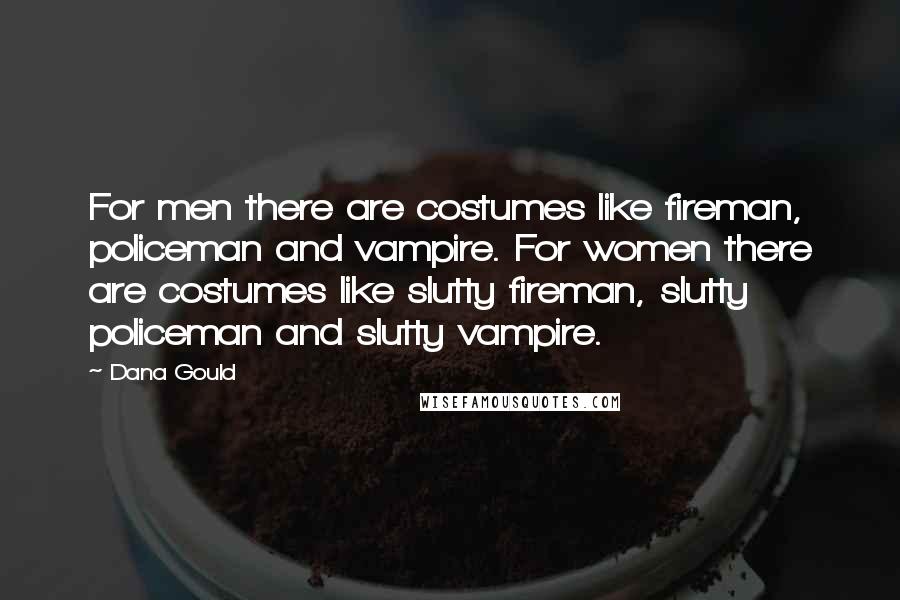 Dana Gould Quotes: For men there are costumes like fireman, policeman and vampire. For women there are costumes like slutty fireman, slutty policeman and slutty vampire.