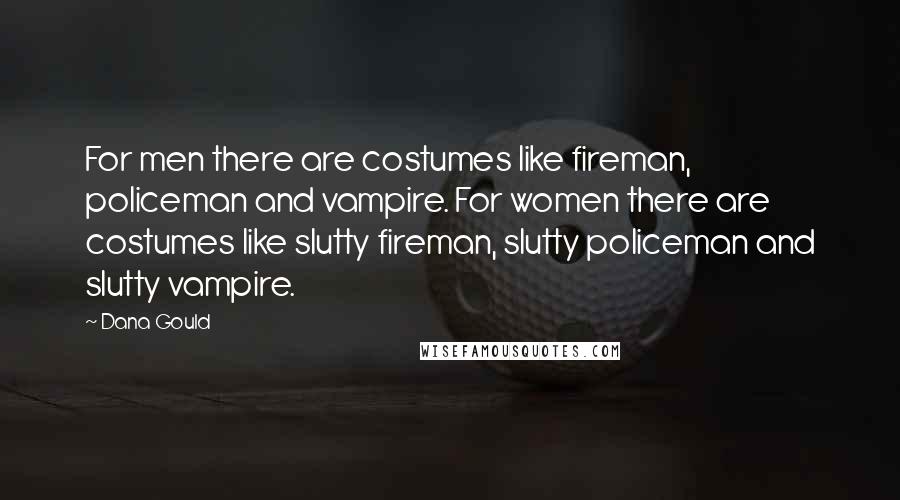 Dana Gould Quotes: For men there are costumes like fireman, policeman and vampire. For women there are costumes like slutty fireman, slutty policeman and slutty vampire.