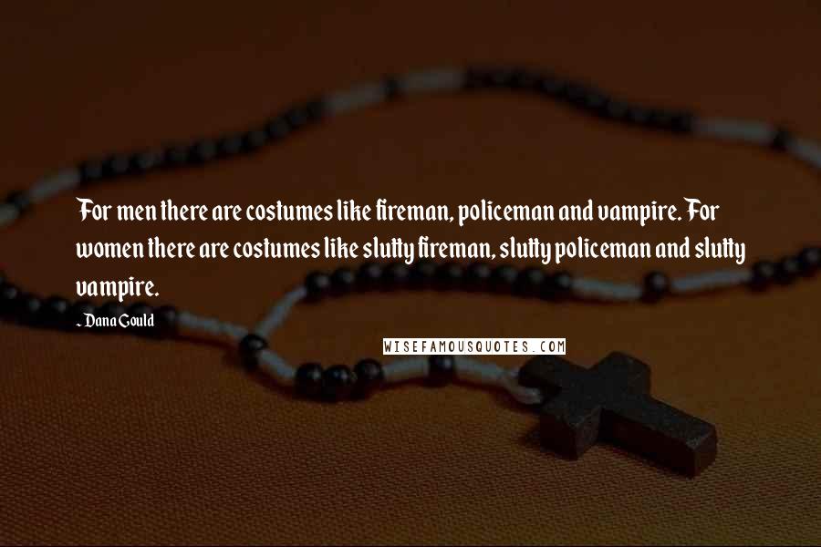 Dana Gould Quotes: For men there are costumes like fireman, policeman and vampire. For women there are costumes like slutty fireman, slutty policeman and slutty vampire.