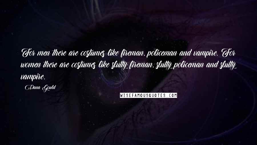 Dana Gould Quotes: For men there are costumes like fireman, policeman and vampire. For women there are costumes like slutty fireman, slutty policeman and slutty vampire.