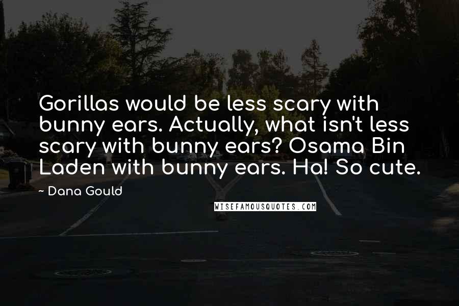 Dana Gould Quotes: Gorillas would be less scary with bunny ears. Actually, what isn't less scary with bunny ears? Osama Bin Laden with bunny ears. Ha! So cute.