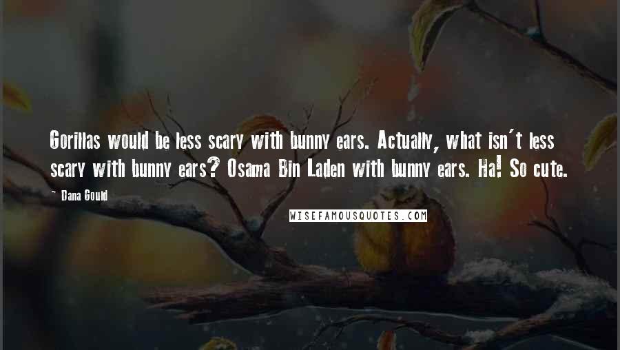 Dana Gould Quotes: Gorillas would be less scary with bunny ears. Actually, what isn't less scary with bunny ears? Osama Bin Laden with bunny ears. Ha! So cute.