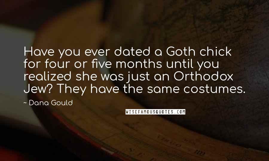 Dana Gould Quotes: Have you ever dated a Goth chick for four or five months until you realized she was just an Orthodox Jew? They have the same costumes.