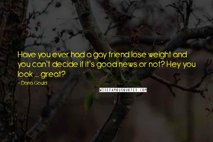 Dana Gould Quotes: Have you ever had a gay friend lose weight and you can't decide if it's good news or not? Hey you look ... great?