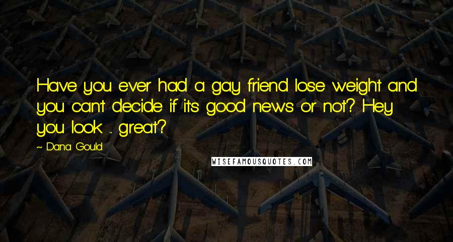 Dana Gould Quotes: Have you ever had a gay friend lose weight and you can't decide if it's good news or not? Hey you look ... great?