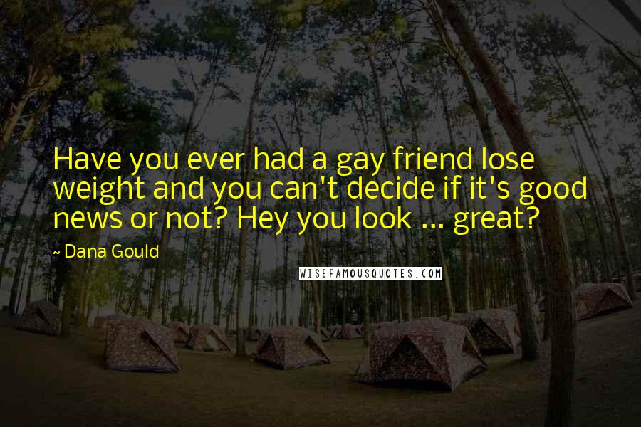 Dana Gould Quotes: Have you ever had a gay friend lose weight and you can't decide if it's good news or not? Hey you look ... great?