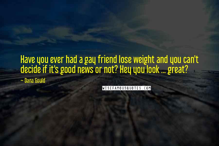Dana Gould Quotes: Have you ever had a gay friend lose weight and you can't decide if it's good news or not? Hey you look ... great?