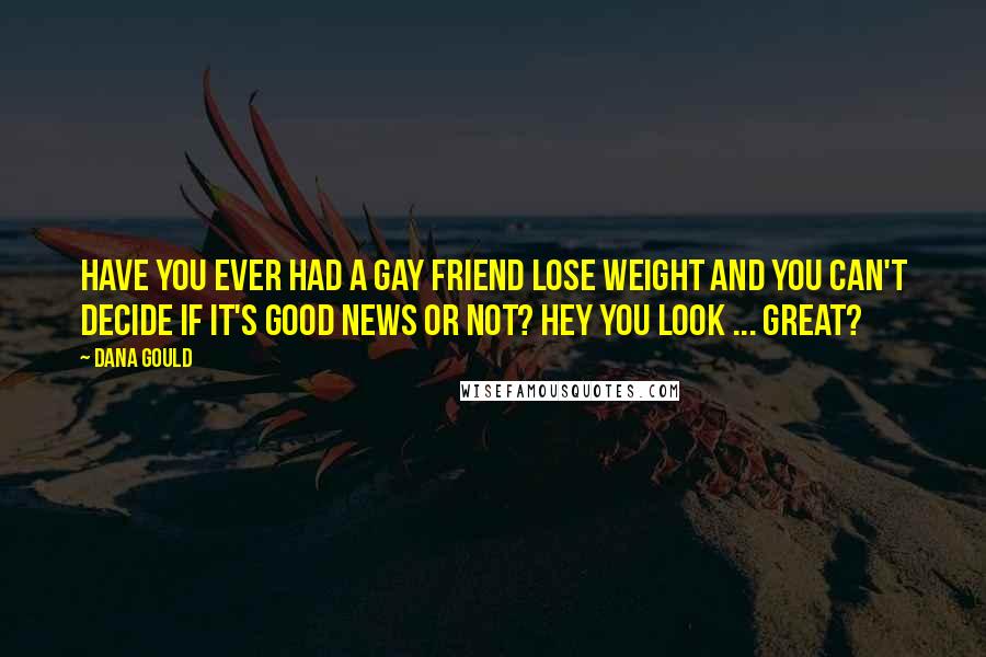 Dana Gould Quotes: Have you ever had a gay friend lose weight and you can't decide if it's good news or not? Hey you look ... great?