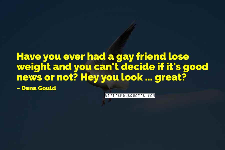 Dana Gould Quotes: Have you ever had a gay friend lose weight and you can't decide if it's good news or not? Hey you look ... great?