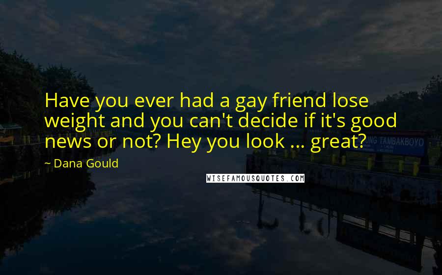 Dana Gould Quotes: Have you ever had a gay friend lose weight and you can't decide if it's good news or not? Hey you look ... great?