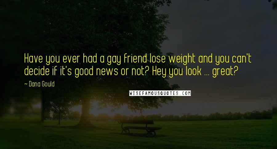 Dana Gould Quotes: Have you ever had a gay friend lose weight and you can't decide if it's good news or not? Hey you look ... great?