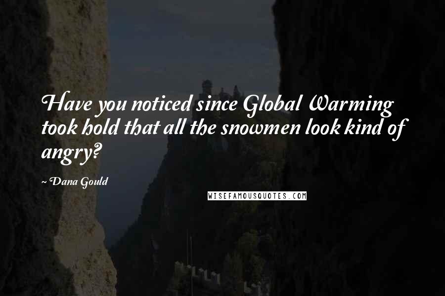Dana Gould Quotes: Have you noticed since Global Warming took hold that all the snowmen look kind of angry?