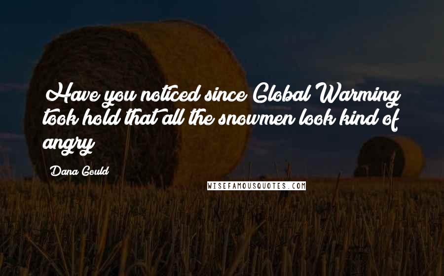 Dana Gould Quotes: Have you noticed since Global Warming took hold that all the snowmen look kind of angry?