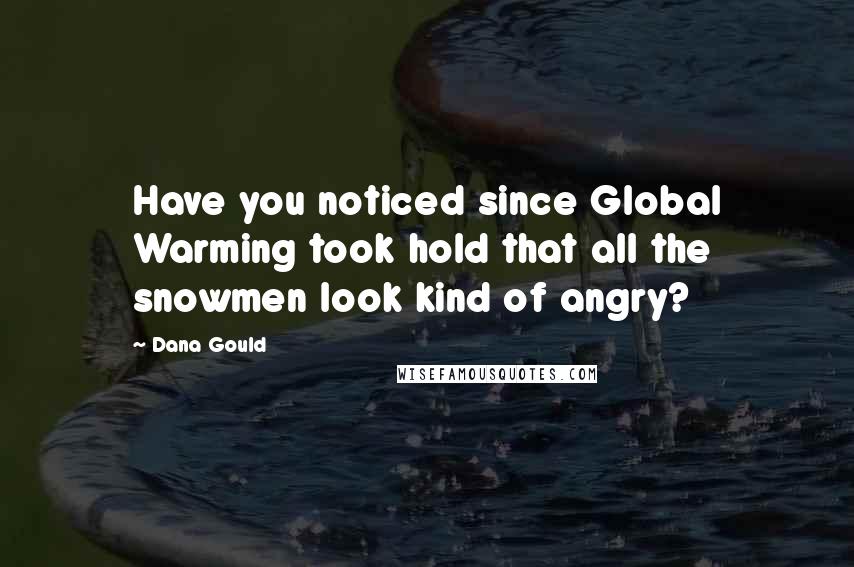 Dana Gould Quotes: Have you noticed since Global Warming took hold that all the snowmen look kind of angry?