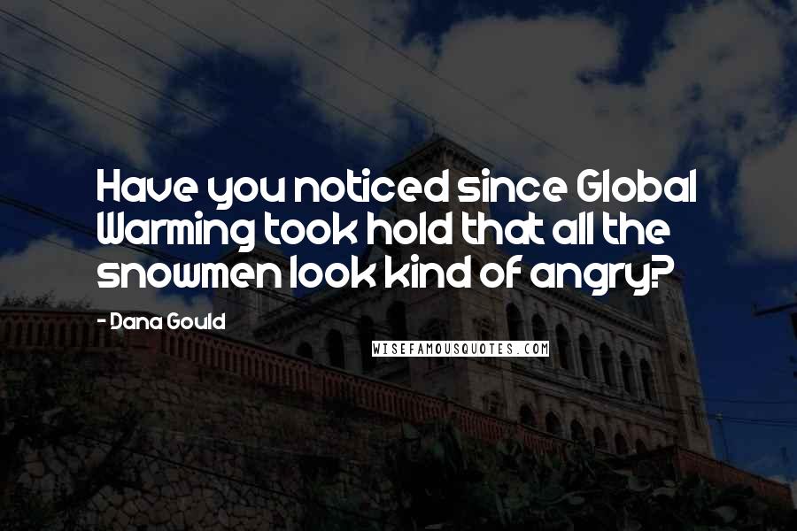 Dana Gould Quotes: Have you noticed since Global Warming took hold that all the snowmen look kind of angry?