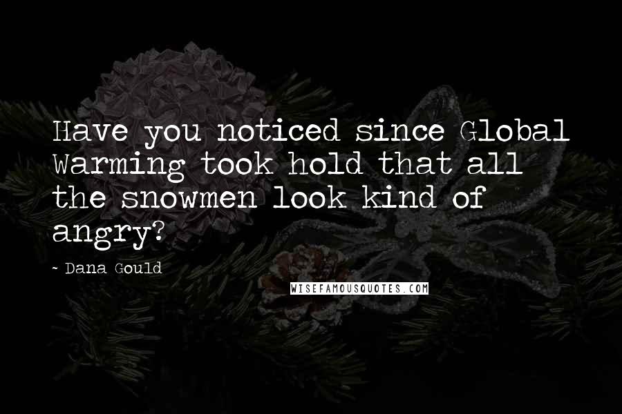 Dana Gould Quotes: Have you noticed since Global Warming took hold that all the snowmen look kind of angry?