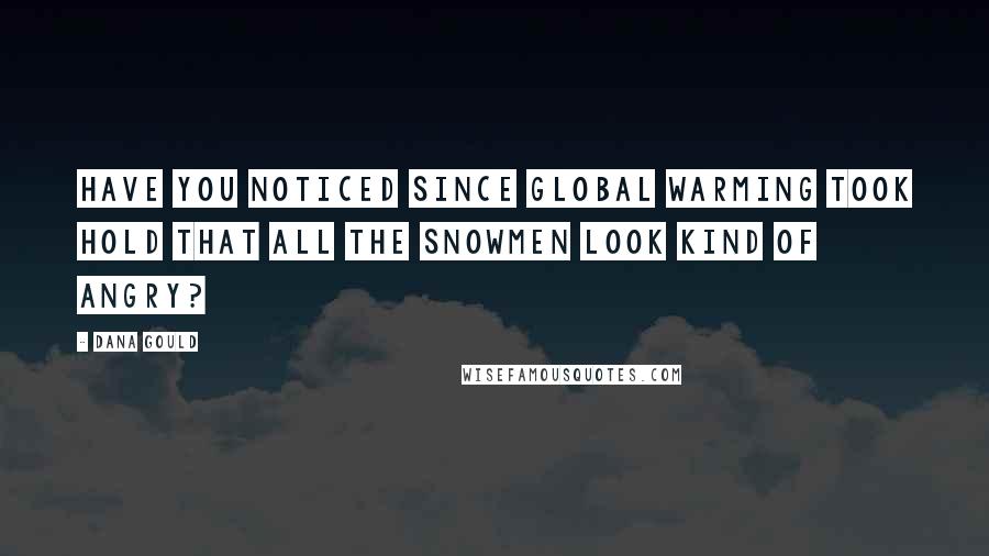 Dana Gould Quotes: Have you noticed since Global Warming took hold that all the snowmen look kind of angry?