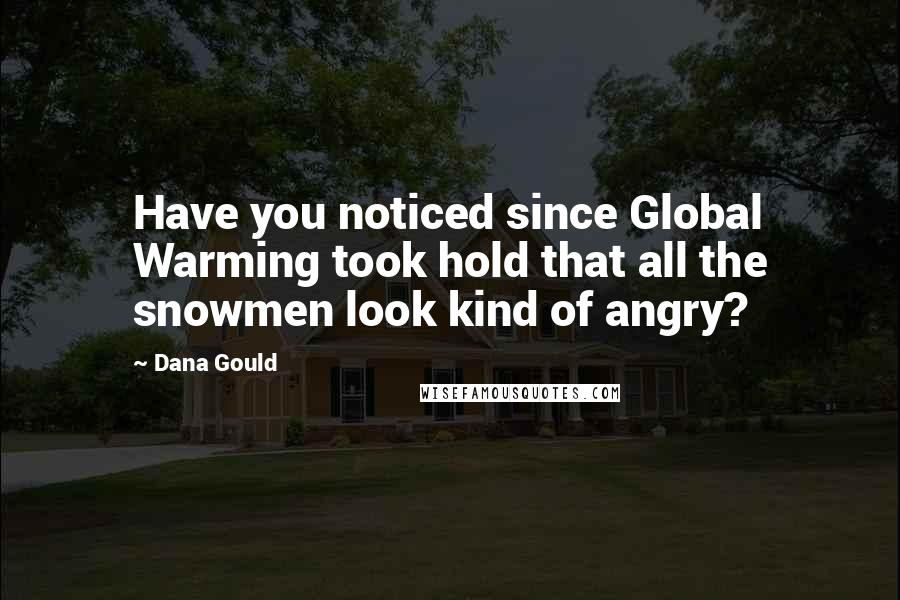 Dana Gould Quotes: Have you noticed since Global Warming took hold that all the snowmen look kind of angry?