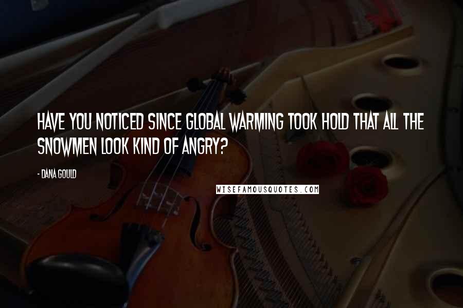 Dana Gould Quotes: Have you noticed since Global Warming took hold that all the snowmen look kind of angry?