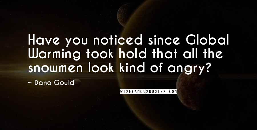 Dana Gould Quotes: Have you noticed since Global Warming took hold that all the snowmen look kind of angry?