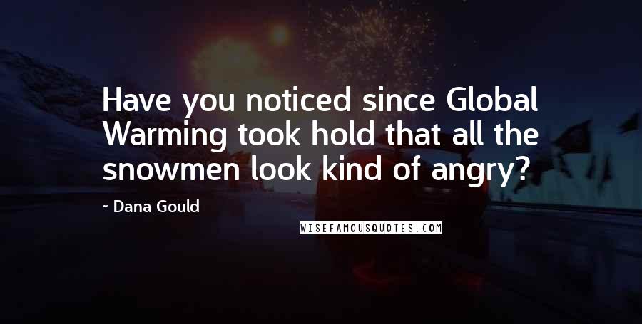 Dana Gould Quotes: Have you noticed since Global Warming took hold that all the snowmen look kind of angry?