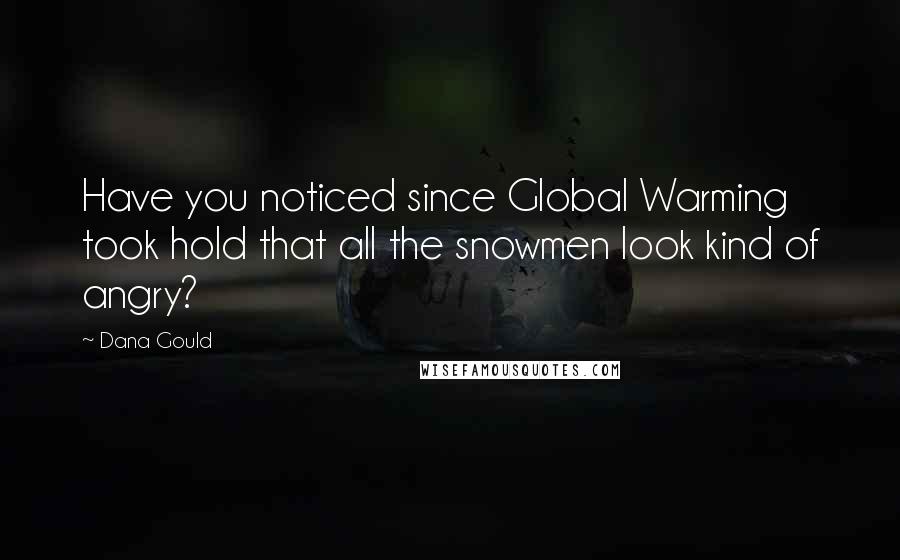 Dana Gould Quotes: Have you noticed since Global Warming took hold that all the snowmen look kind of angry?