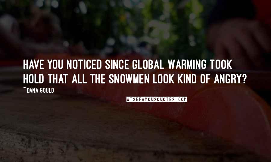 Dana Gould Quotes: Have you noticed since Global Warming took hold that all the snowmen look kind of angry?