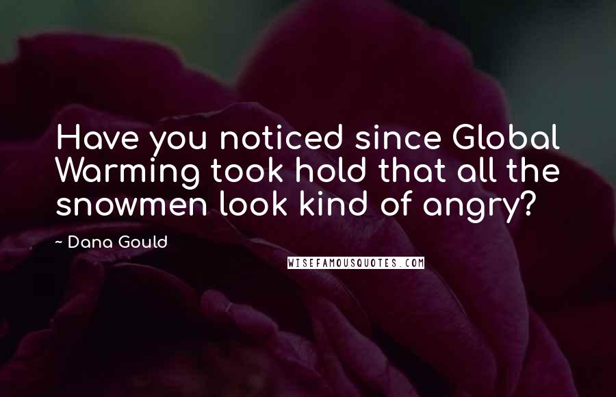 Dana Gould Quotes: Have you noticed since Global Warming took hold that all the snowmen look kind of angry?