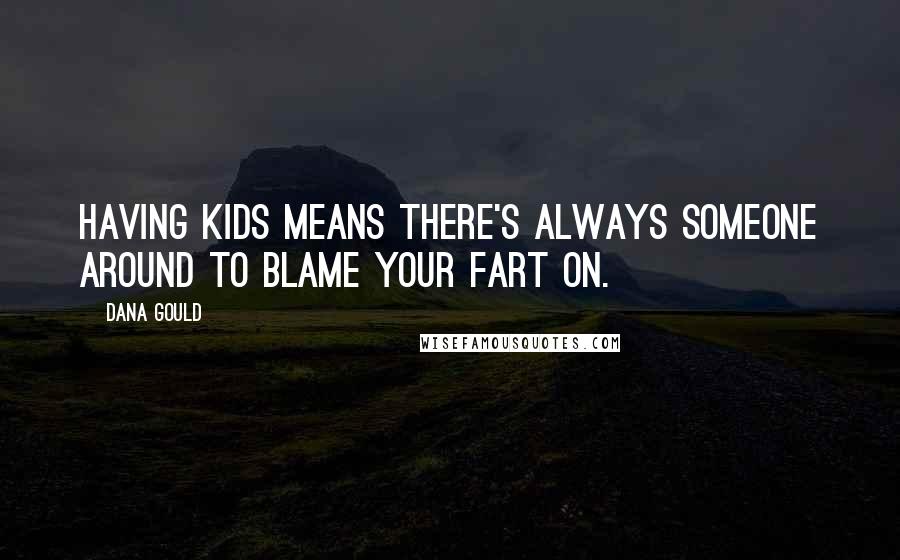 Dana Gould Quotes: Having kids means there's always someone around to blame your fart on.