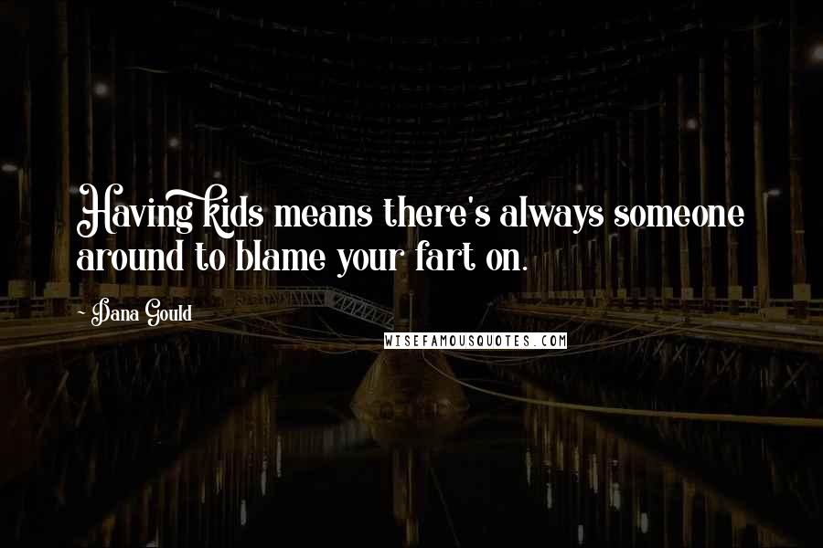 Dana Gould Quotes: Having kids means there's always someone around to blame your fart on.