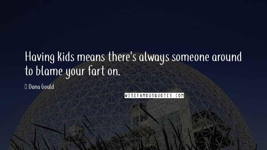 Dana Gould Quotes: Having kids means there's always someone around to blame your fart on.