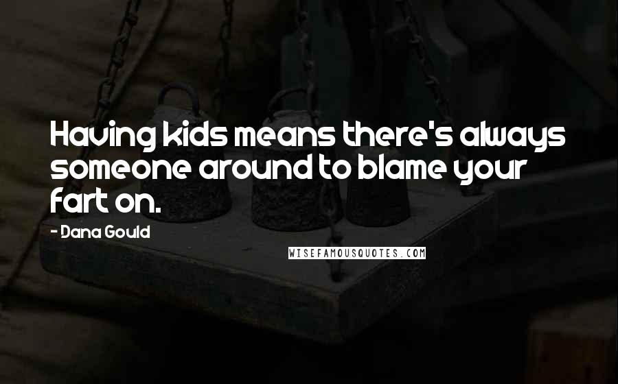 Dana Gould Quotes: Having kids means there's always someone around to blame your fart on.