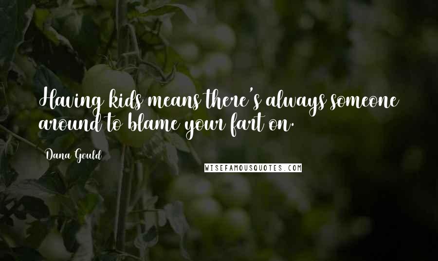Dana Gould Quotes: Having kids means there's always someone around to blame your fart on.