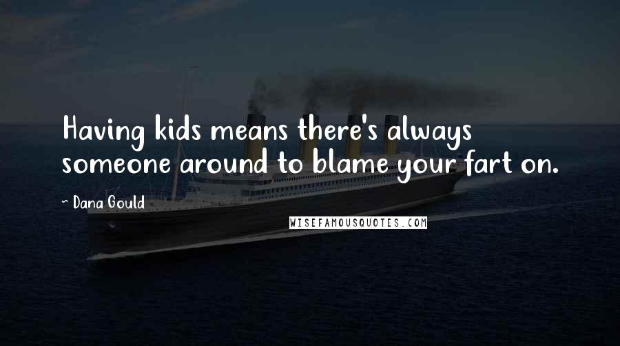 Dana Gould Quotes: Having kids means there's always someone around to blame your fart on.