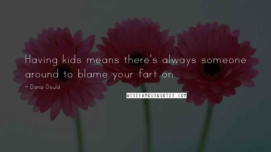 Dana Gould Quotes: Having kids means there's always someone around to blame your fart on.