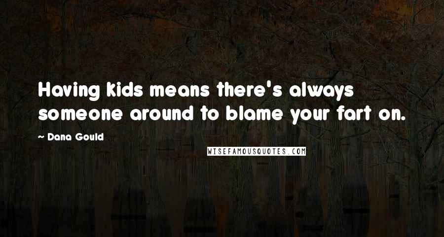 Dana Gould Quotes: Having kids means there's always someone around to blame your fart on.