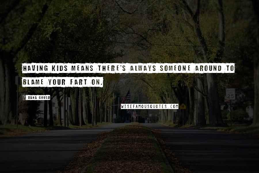 Dana Gould Quotes: Having kids means there's always someone around to blame your fart on.