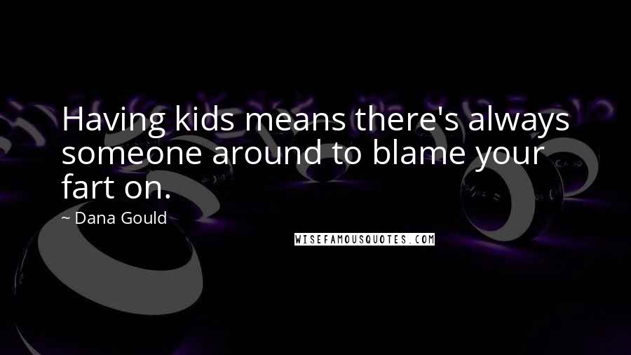 Dana Gould Quotes: Having kids means there's always someone around to blame your fart on.