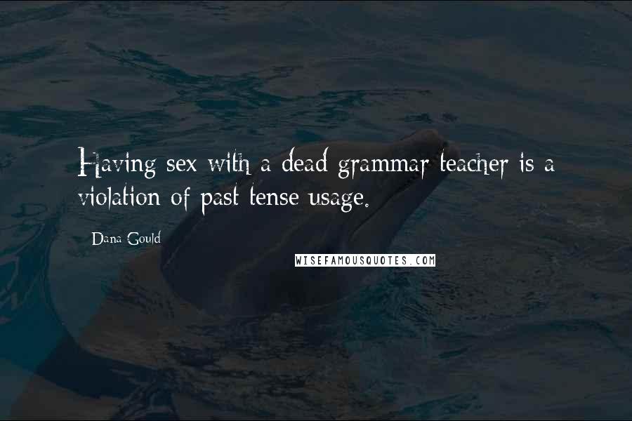 Dana Gould Quotes: Having sex with a dead grammar teacher is a violation of past tense usage.