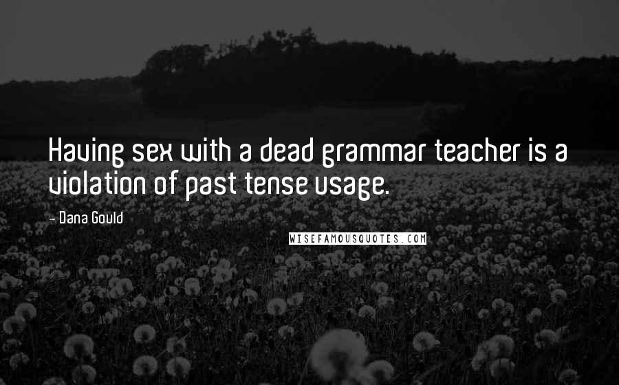 Dana Gould Quotes: Having sex with a dead grammar teacher is a violation of past tense usage.