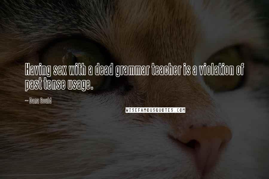 Dana Gould Quotes: Having sex with a dead grammar teacher is a violation of past tense usage.