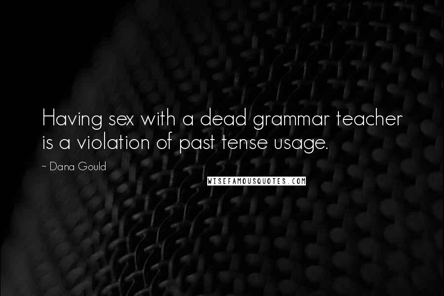 Dana Gould Quotes: Having sex with a dead grammar teacher is a violation of past tense usage.