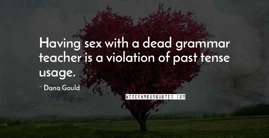 Dana Gould Quotes: Having sex with a dead grammar teacher is a violation of past tense usage.