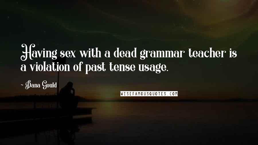 Dana Gould Quotes: Having sex with a dead grammar teacher is a violation of past tense usage.