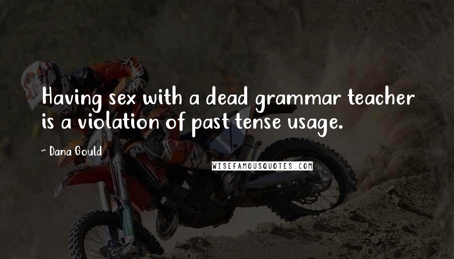 Dana Gould Quotes: Having sex with a dead grammar teacher is a violation of past tense usage.