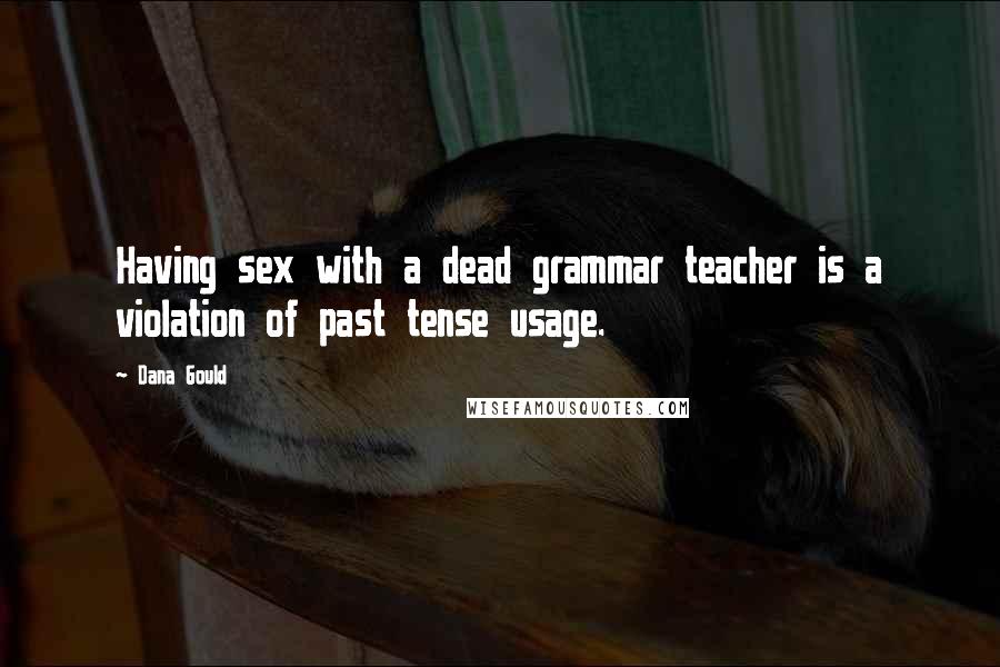Dana Gould Quotes: Having sex with a dead grammar teacher is a violation of past tense usage.