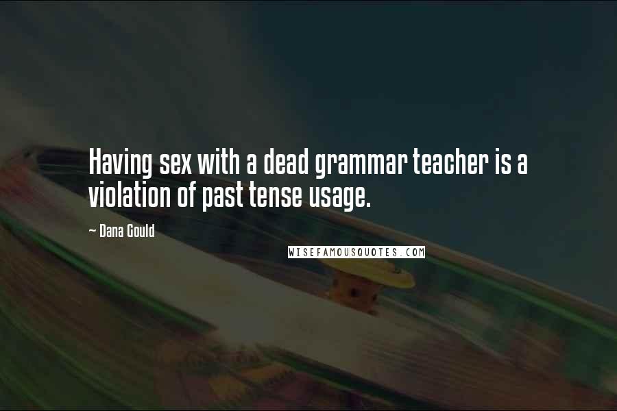 Dana Gould Quotes: Having sex with a dead grammar teacher is a violation of past tense usage.